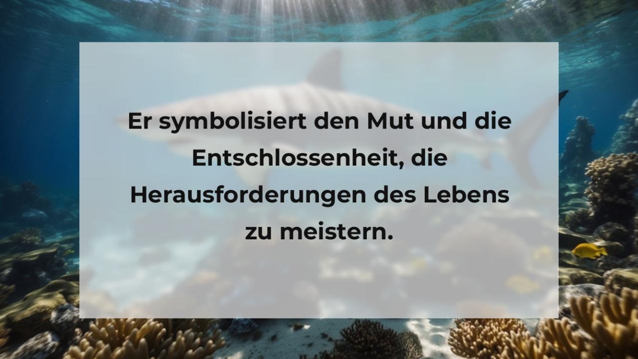 Er symbolisiert den Mut und die Entschlossenheit, die Herausforderungen des Lebens zu meistern.