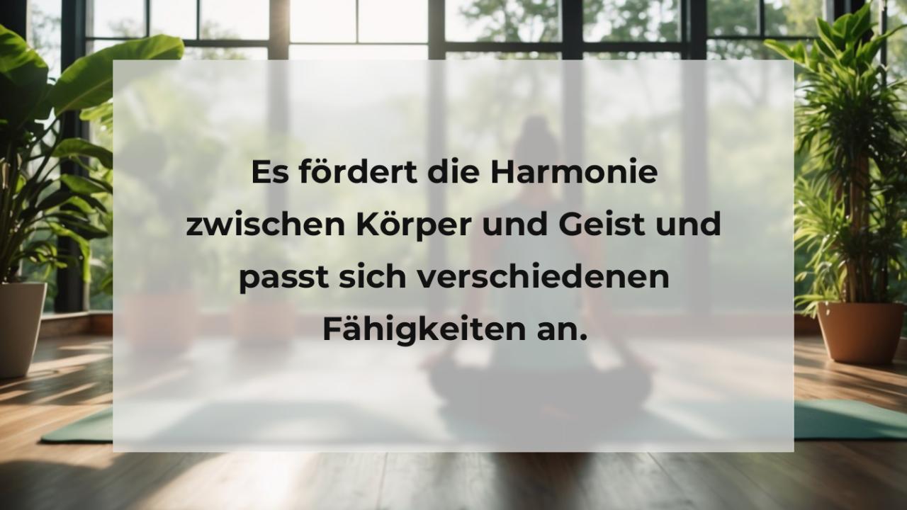 Es fördert die Harmonie zwischen Körper und Geist und passt sich verschiedenen Fähigkeiten an.