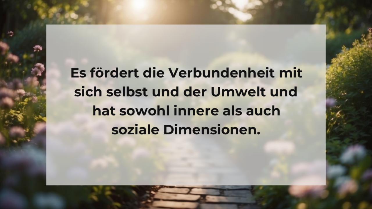 Es fördert die Verbundenheit mit sich selbst und der Umwelt und hat sowohl innere als auch soziale Dimensionen.