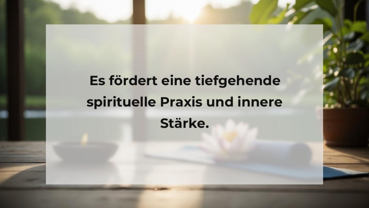 Es fördert eine tiefgehende spirituelle Praxis und innere Stärke.