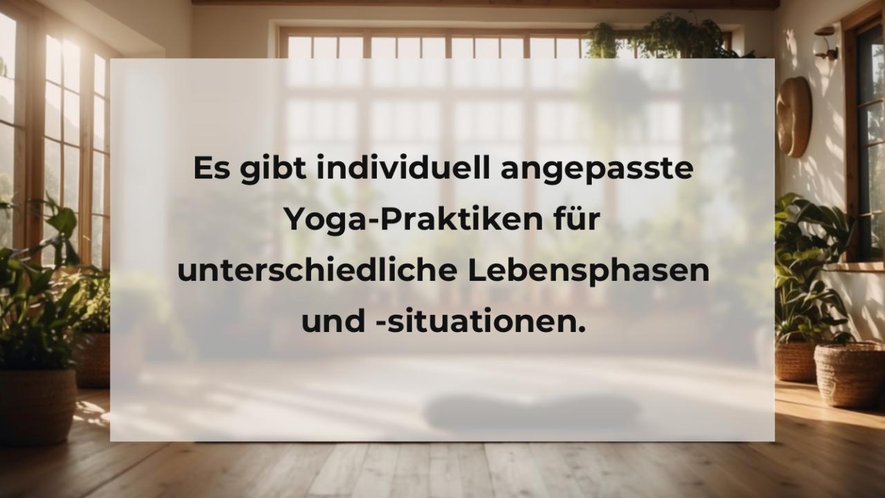 Es gibt individuell angepasste Yoga-Praktiken für unterschiedliche Lebensphasen und -situationen.