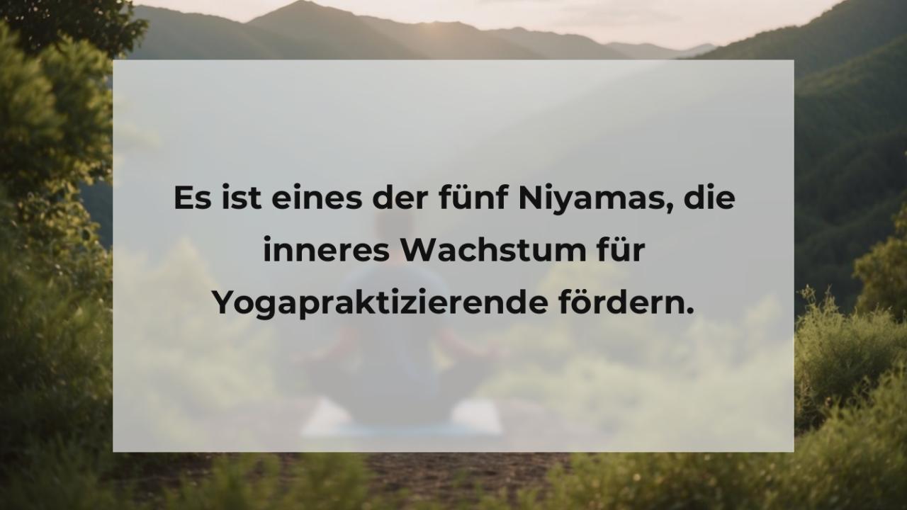 Es ist eines der fünf Niyamas, die inneres Wachstum für Yogapraktizierende fördern.