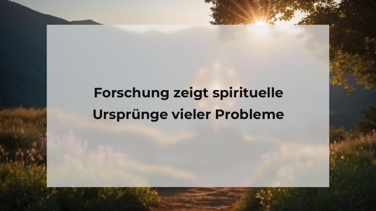 Forschung zeigt spirituelle Ursprünge vieler Probleme