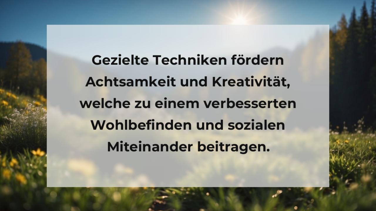 Gezielte Techniken fördern Achtsamkeit und Kreativität, welche zu einem verbesserten Wohlbefinden und sozialen Miteinander beitragen.