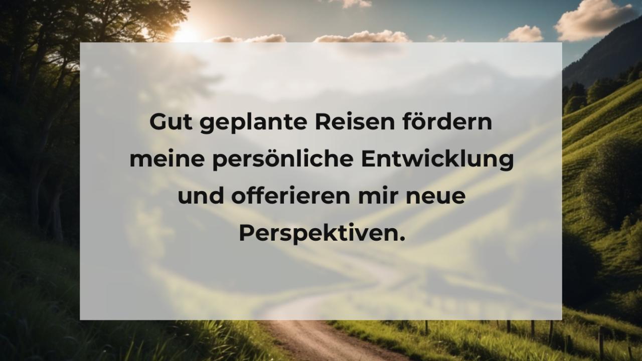 Gut geplante Reisen fördern meine persönliche Entwicklung und offerieren mir neue Perspektiven.