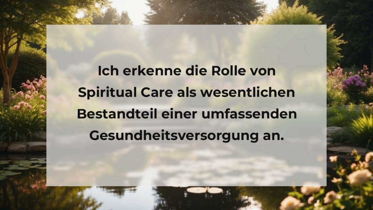 Ich erkenne die Rolle von Spiritual Care als wesentlichen Bestandteil einer umfassenden Gesundheitsversorgung an.