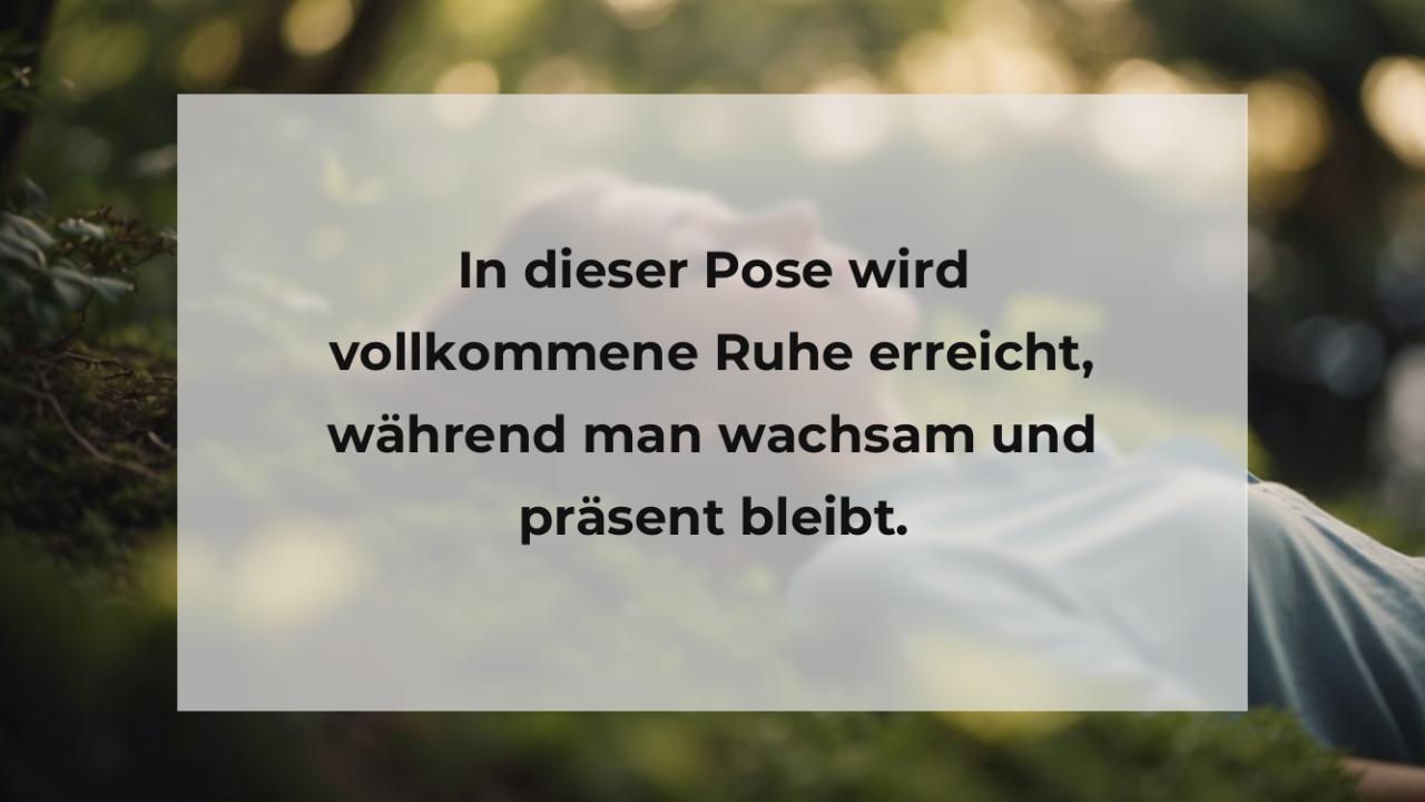 In dieser Pose wird vollkommene Ruhe erreicht, während man wachsam und präsent bleibt.