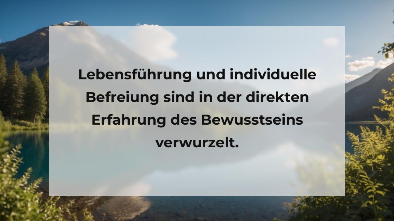 Lebensführung und individuelle Befreiung sind in der direkten Erfahrung des Bewusstseins verwurzelt.