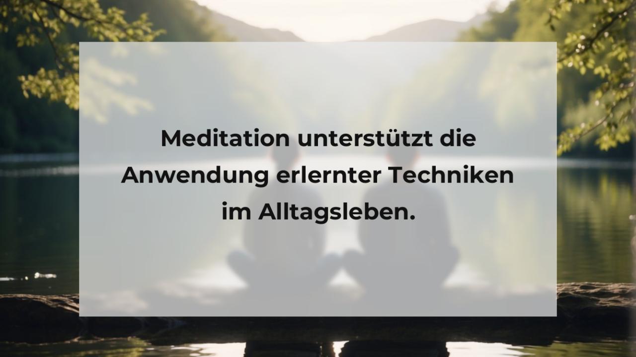 Meditation unterstützt die Anwendung erlernter Techniken im Alltagsleben.