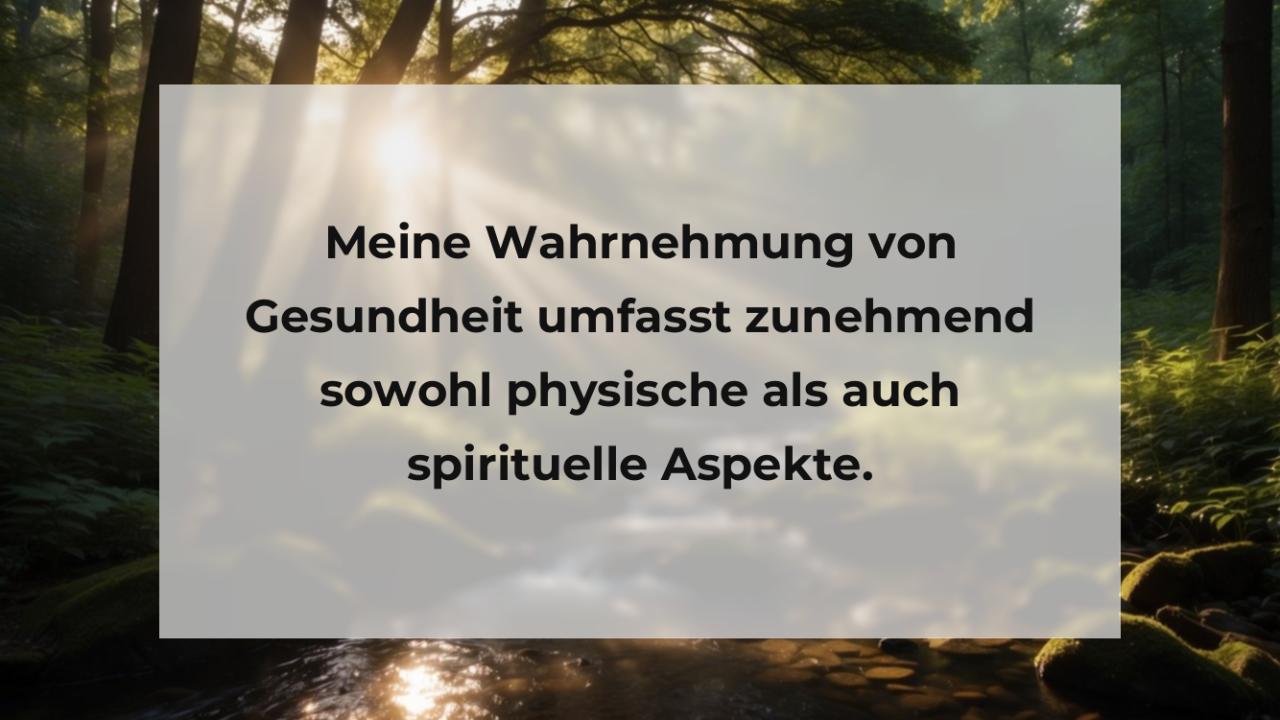 Meine Wahrnehmung von Gesundheit umfasst zunehmend sowohl physische als auch spirituelle Aspekte.