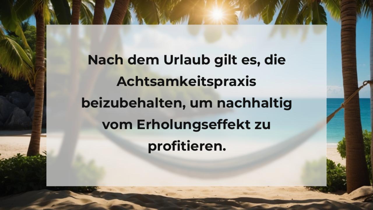 Nach dem Urlaub gilt es, die Achtsamkeitspraxis beizubehalten, um nachhaltig vom Erholungseffekt zu profitieren.