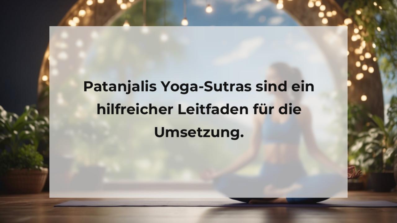 Patanjalis Yoga-Sutras sind ein hilfreicher Leitfaden für die Umsetzung.