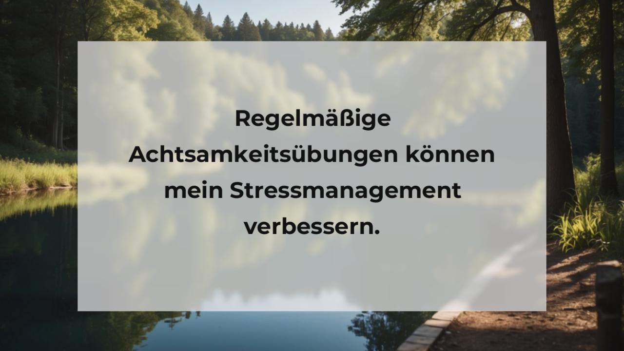 Regelmäßige Achtsamkeitsübungen können mein Stressmanagement verbessern.