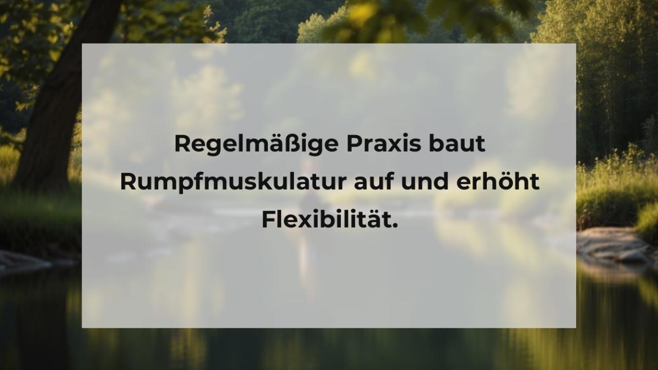 Regelmäßige Praxis baut Rumpfmuskulatur auf und erhöht Flexibilität.