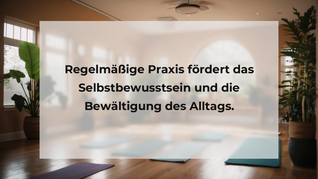 Regelmäßige Praxis fördert das Selbstbewusstsein und die Bewältigung des Alltags.