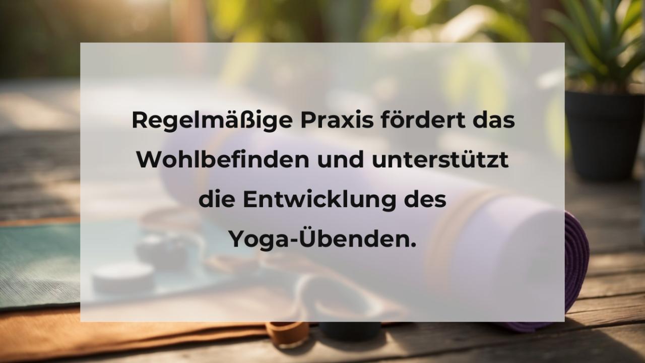 Regelmäßige Praxis fördert das Wohlbefinden und unterstützt die Entwicklung des Yoga-Übenden.