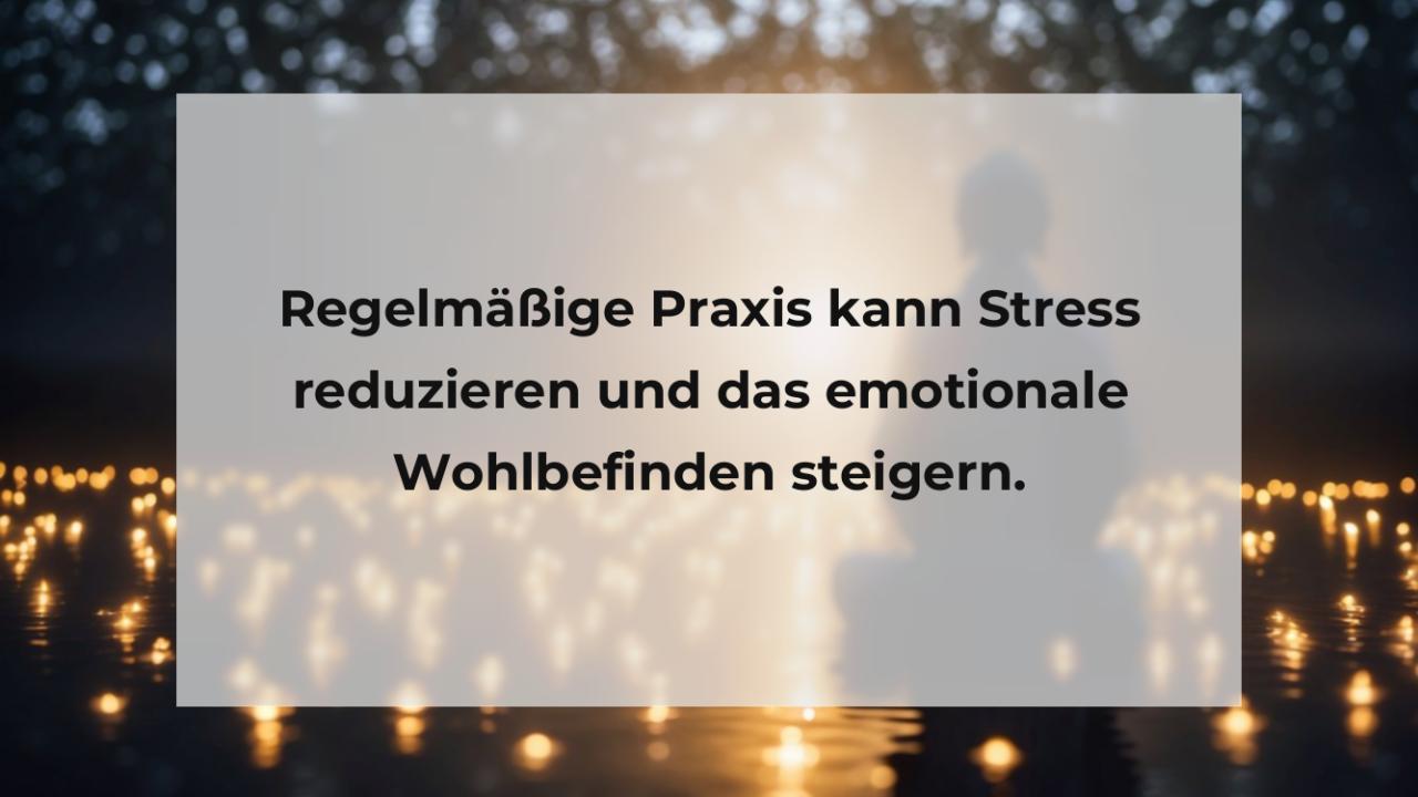 Regelmäßige Praxis kann Stress reduzieren und das emotionale Wohlbefinden steigern.