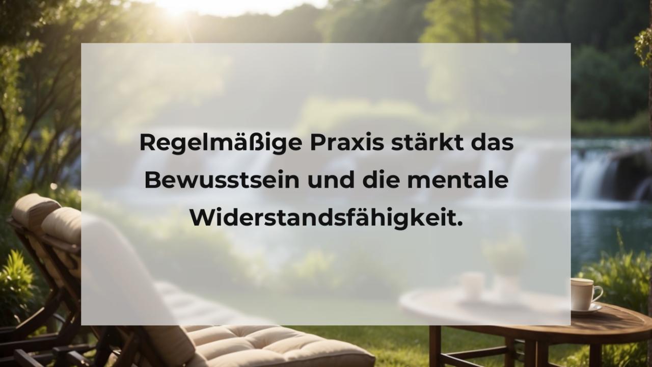 Regelmäßige Praxis stärkt das Bewusstsein und die mentale Widerstandsfähigkeit.