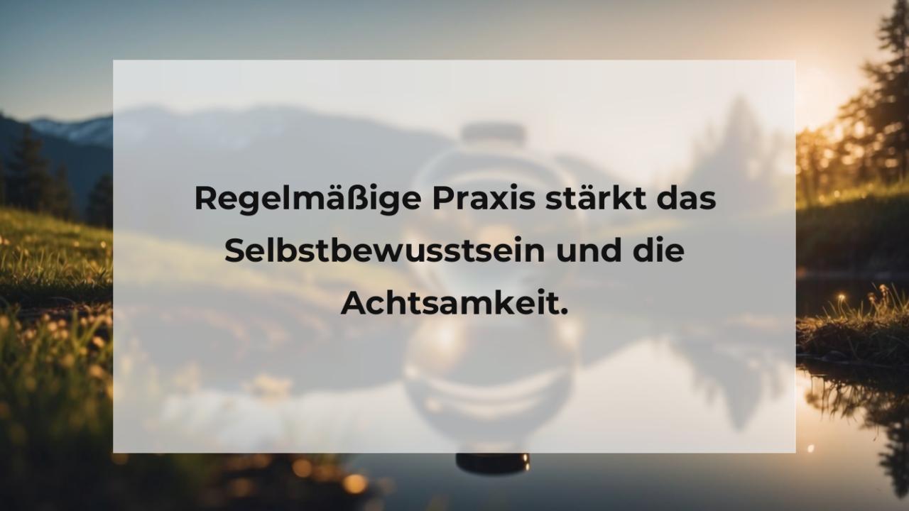 Regelmäßige Praxis stärkt das Selbstbewusstsein und die Achtsamkeit.