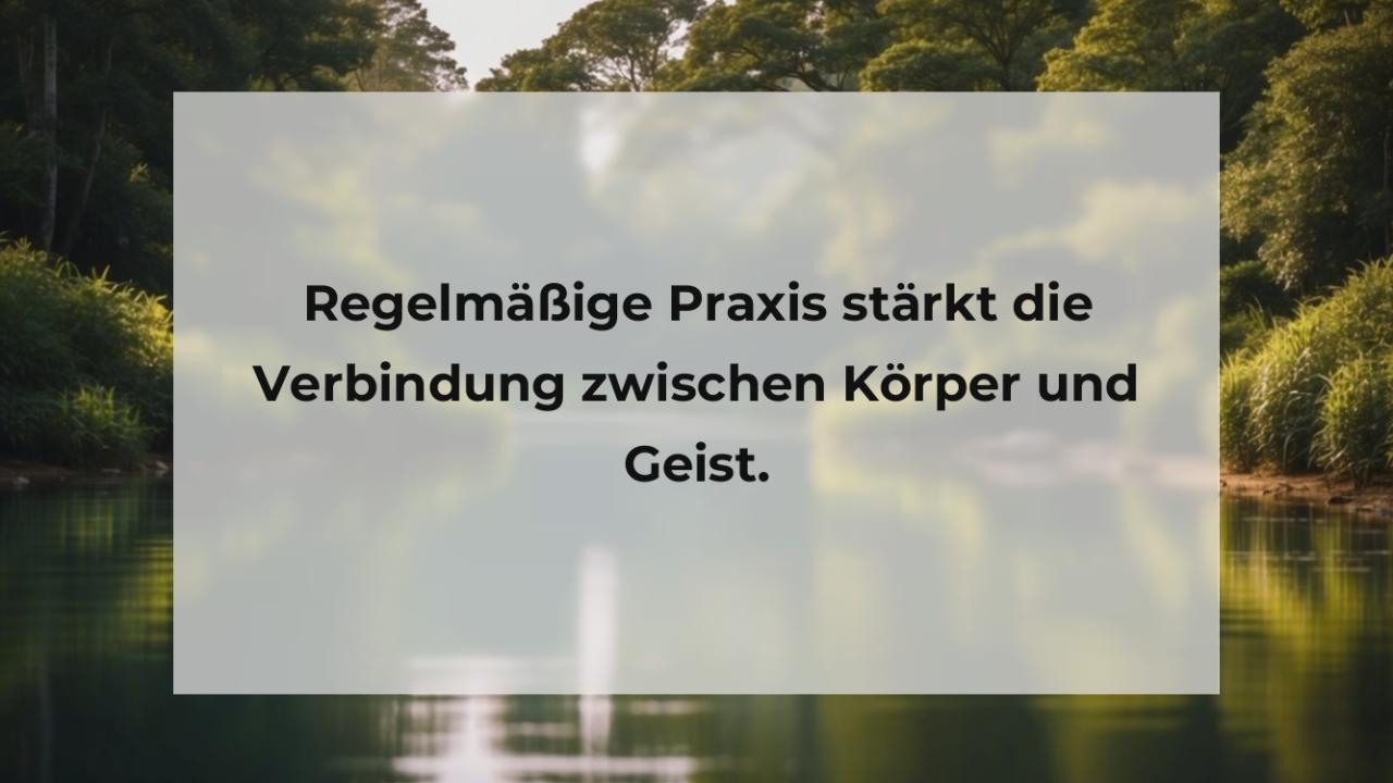 Regelmäßige Praxis stärkt die Verbindung zwischen Körper und Geist.