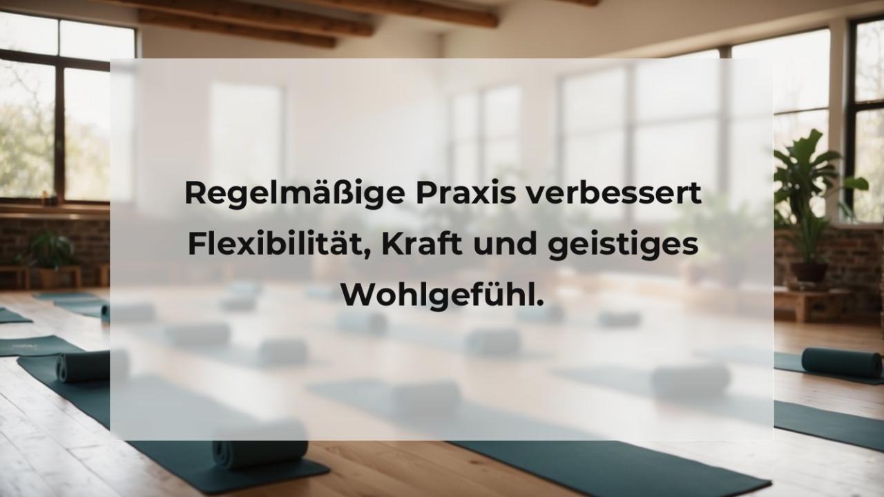 Regelmäßige Praxis verbessert Flexibilität, Kraft und geistiges Wohlgefühl.