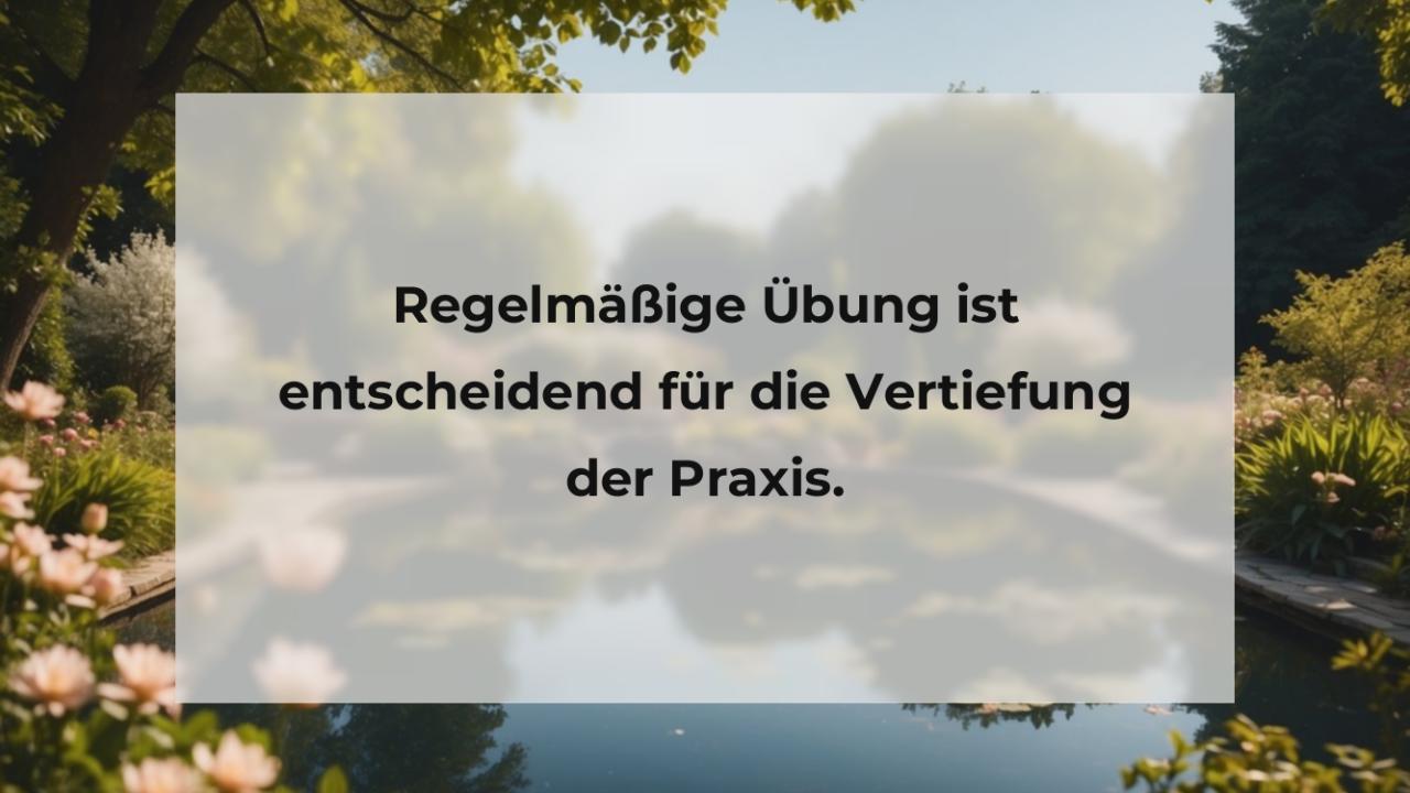 Regelmäßige Übung ist entscheidend für die Vertiefung der Praxis.