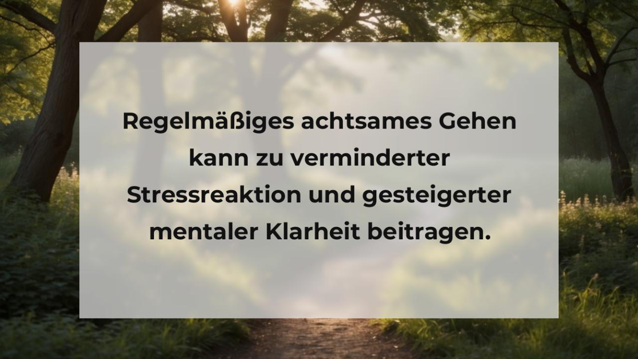 Regelmäßiges achtsames Gehen kann zu verminderter Stressreaktion und gesteigerter mentaler Klarheit beitragen.