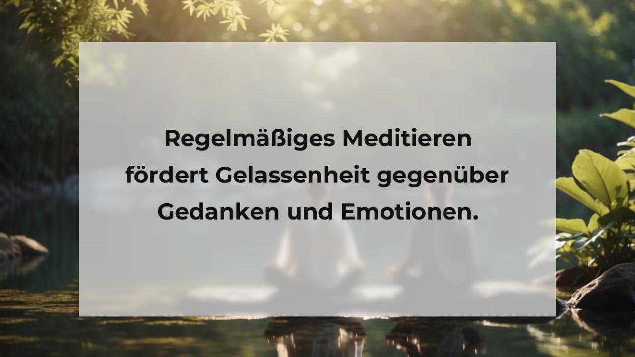 Regelmäßiges Meditieren fördert Gelassenheit gegenüber Gedanken und Emotionen.