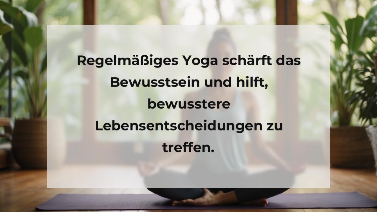 Regelmäßiges Yoga schärft das Bewusstsein und hilft, bewusstere Lebensentscheidungen zu treffen.