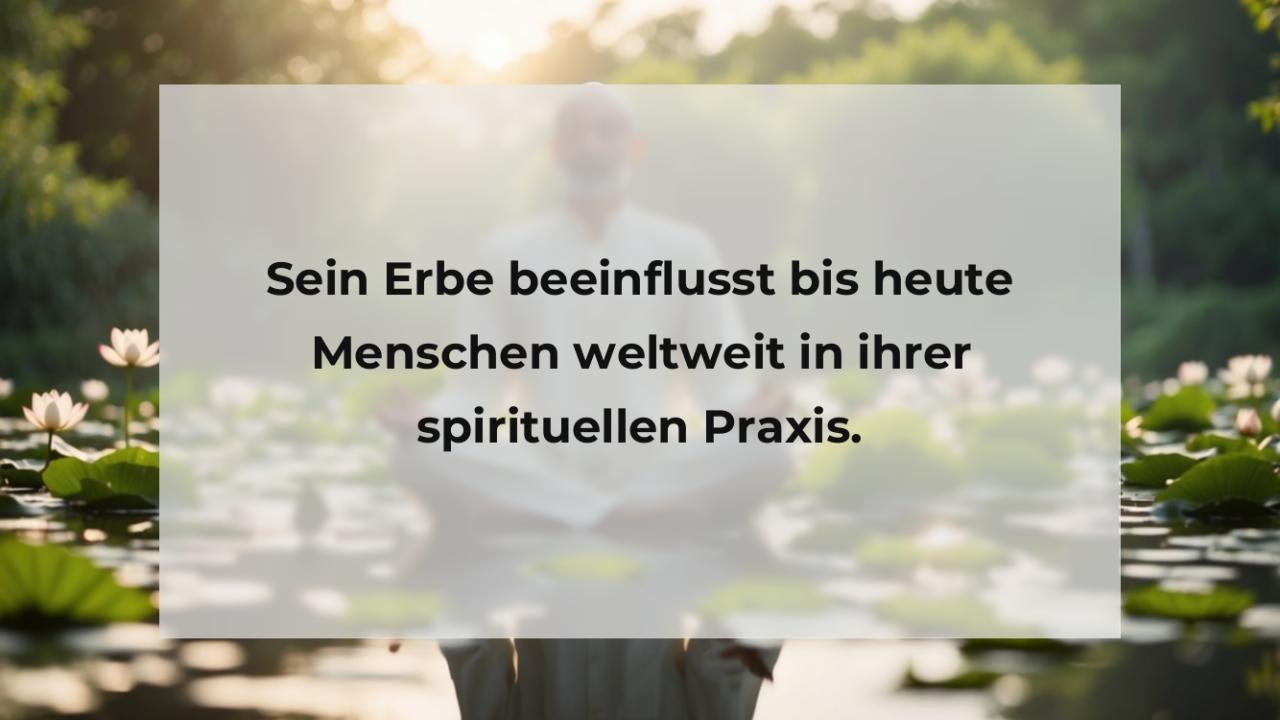 Sein Erbe beeinflusst bis heute Menschen weltweit in ihrer spirituellen Praxis.