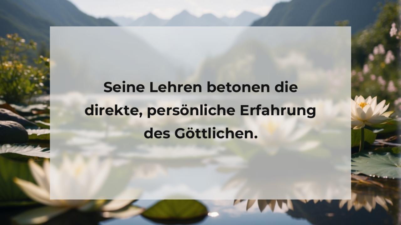 Seine Lehren betonen die direkte, persönliche Erfahrung des Göttlichen.