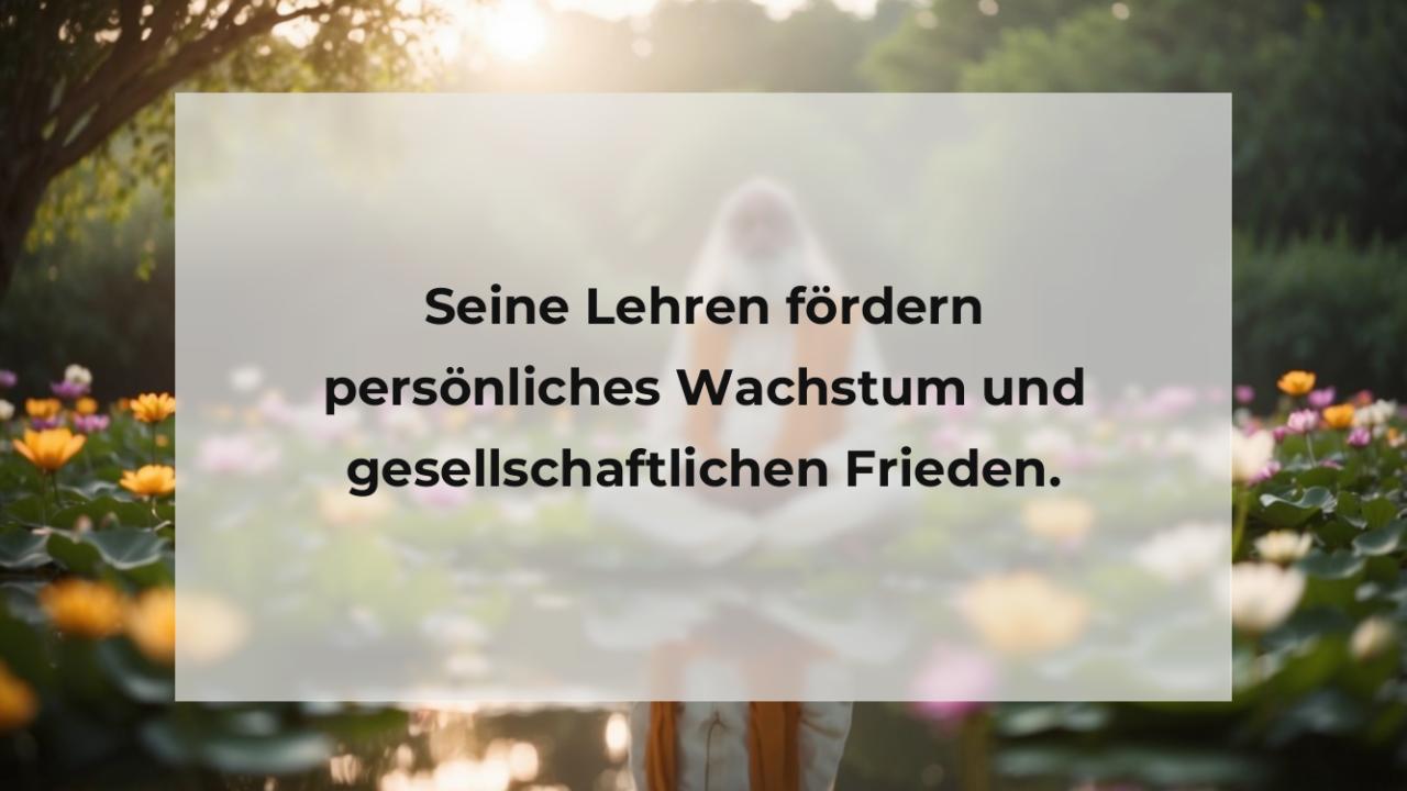 Seine Lehren fördern persönliches Wachstum und gesellschaftlichen Frieden.