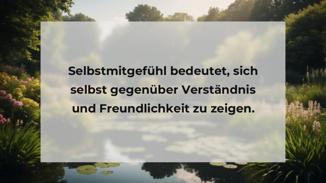 Selbstmitgefühl bedeutet, sich selbst gegenüber Verständnis und Freundlichkeit zu zeigen.