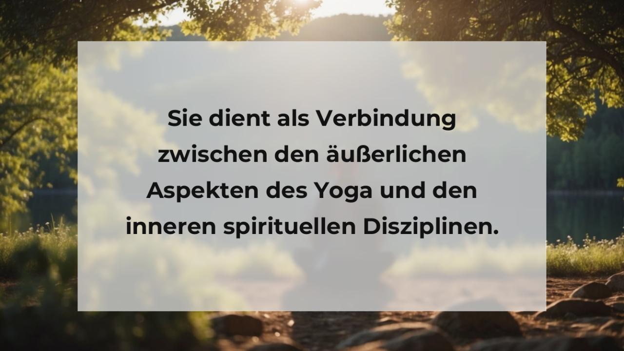 Sie dient als Verbindung zwischen den äußerlichen Aspekten des Yoga und den inneren spirituellen Disziplinen.