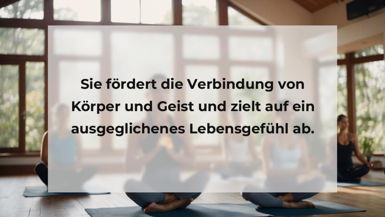 Sie fördert die Verbindung von Körper und Geist und zielt auf ein ausgeglichenes Lebensgefühl ab.