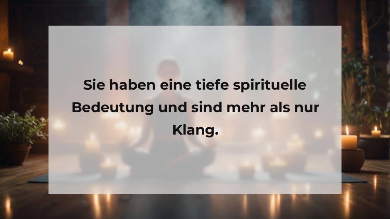 Sie haben eine tiefe spirituelle Bedeutung und sind mehr als nur Klang.