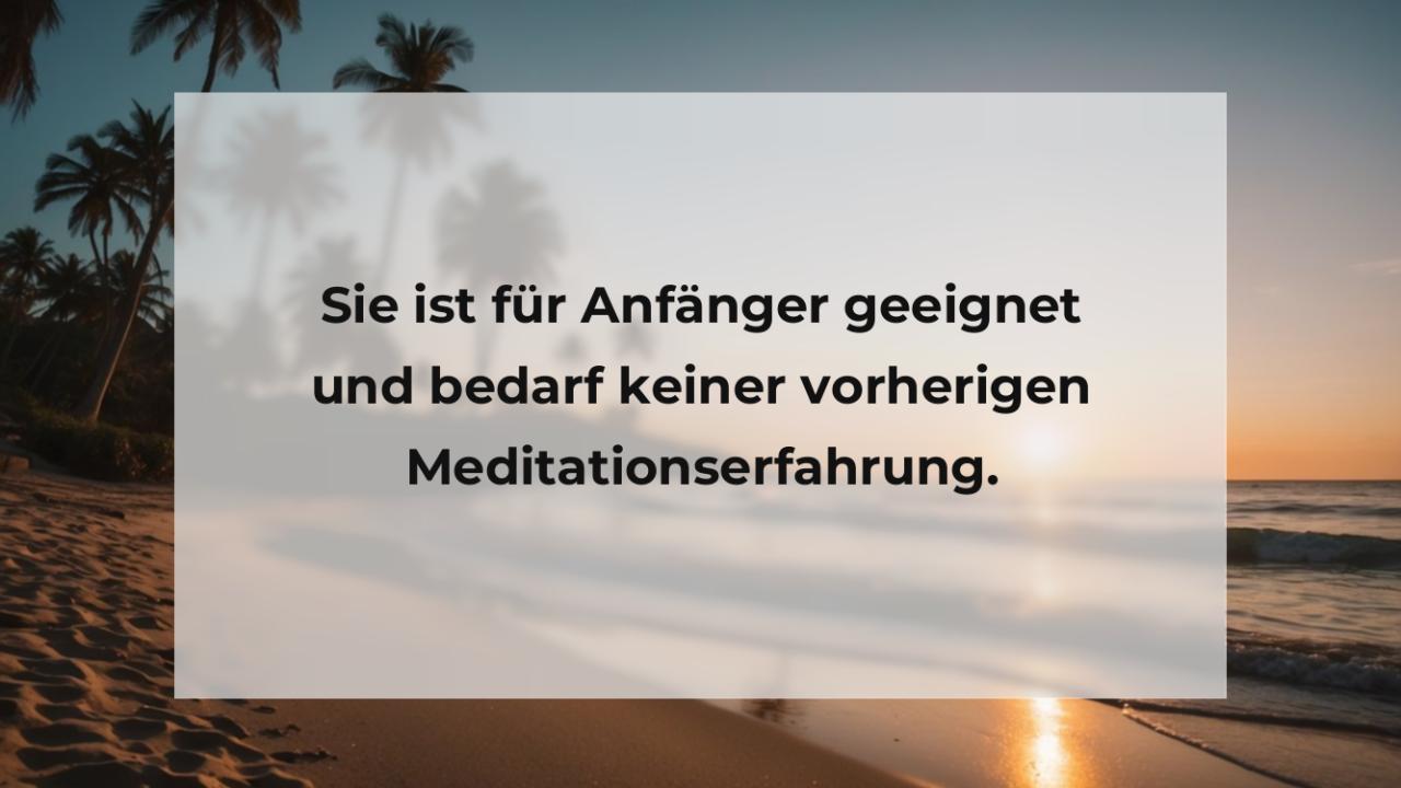 Sie ist für Anfänger geeignet und bedarf keiner vorherigen Meditationserfahrung.