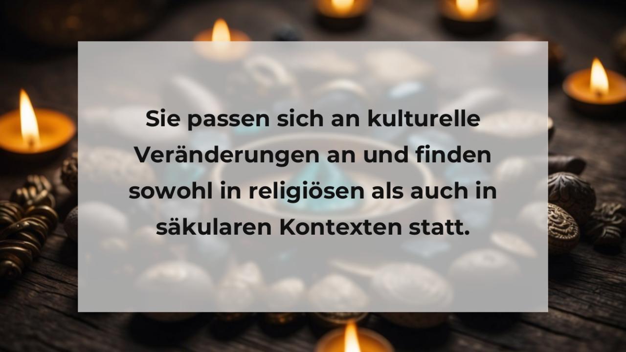 Sie passen sich an kulturelle Veränderungen an und finden sowohl in religiösen als auch in säkularen Kontexten statt.