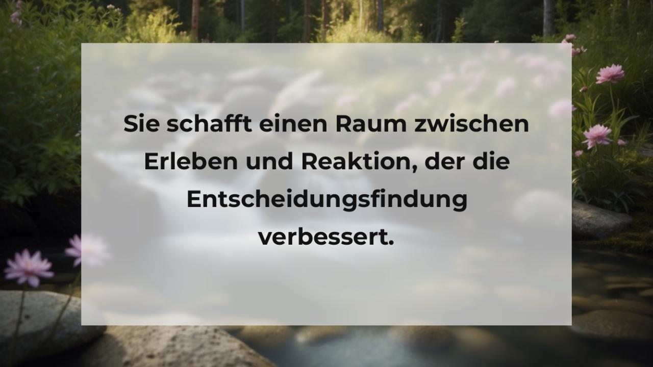 Sie schafft einen Raum zwischen Erleben und Reaktion, der die Entscheidungsfindung verbessert.