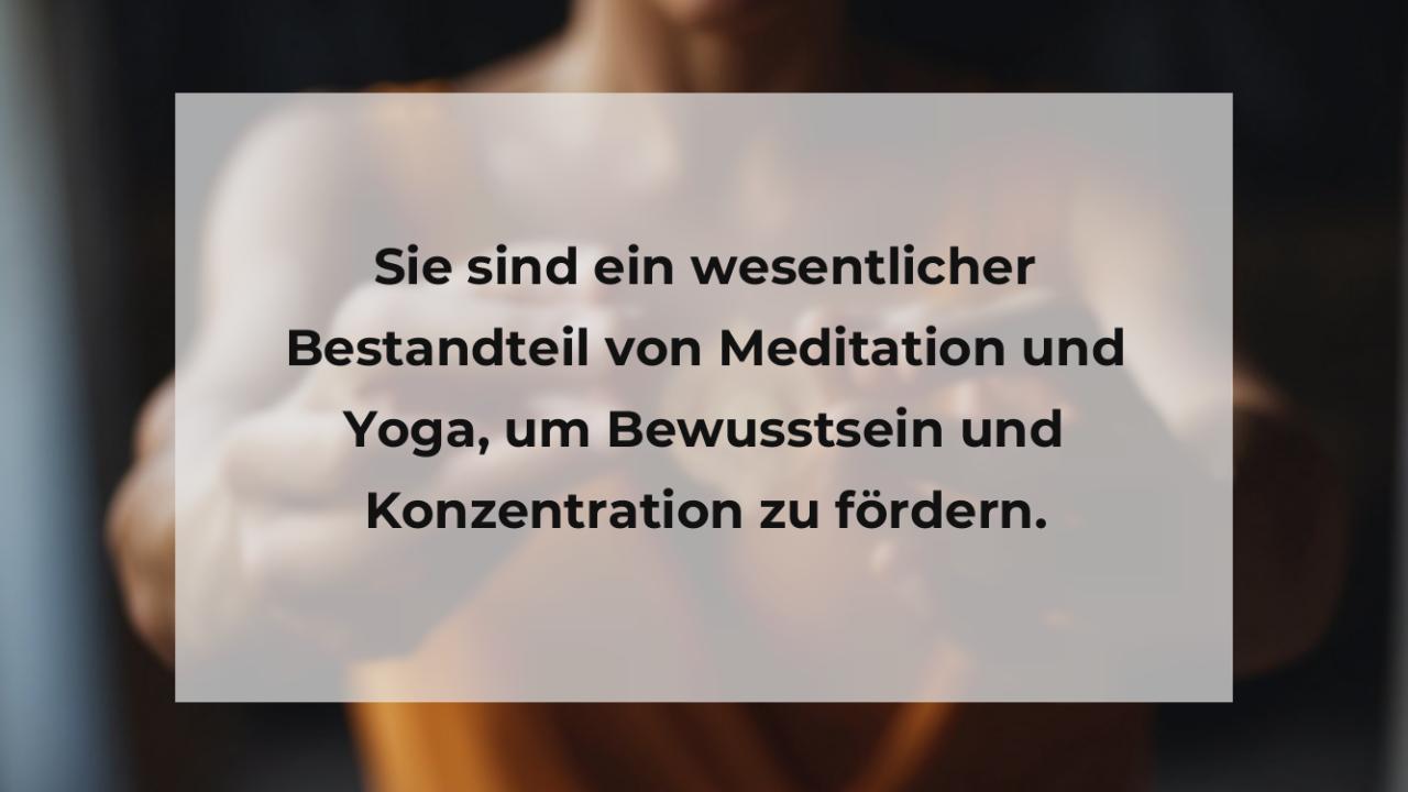 Sie sind ein wesentlicher Bestandteil von Meditation und Yoga, um Bewusstsein und Konzentration zu fördern.