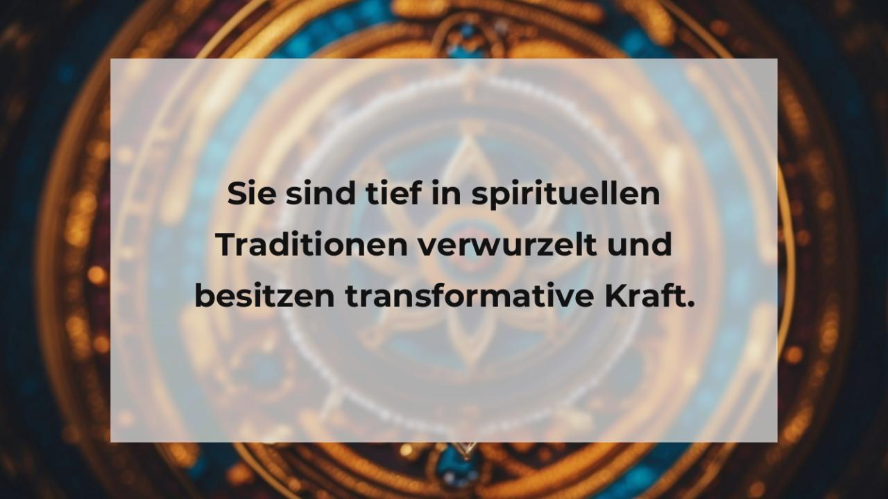 Sie sind tief in spirituellen Traditionen verwurzelt und besitzen transformative Kraft.