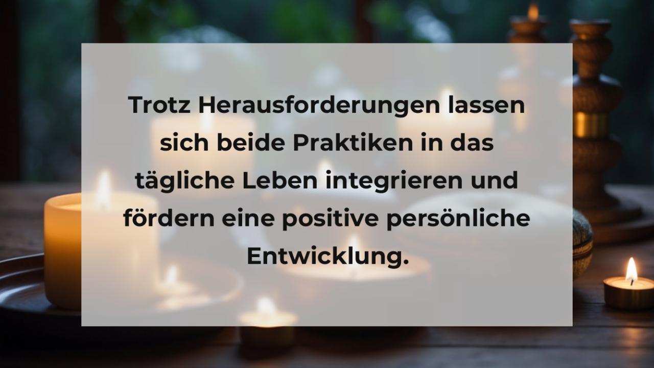 Trotz Herausforderungen lassen sich beide Praktiken in das tägliche Leben integrieren und fördern eine positive persönliche Entwicklung.