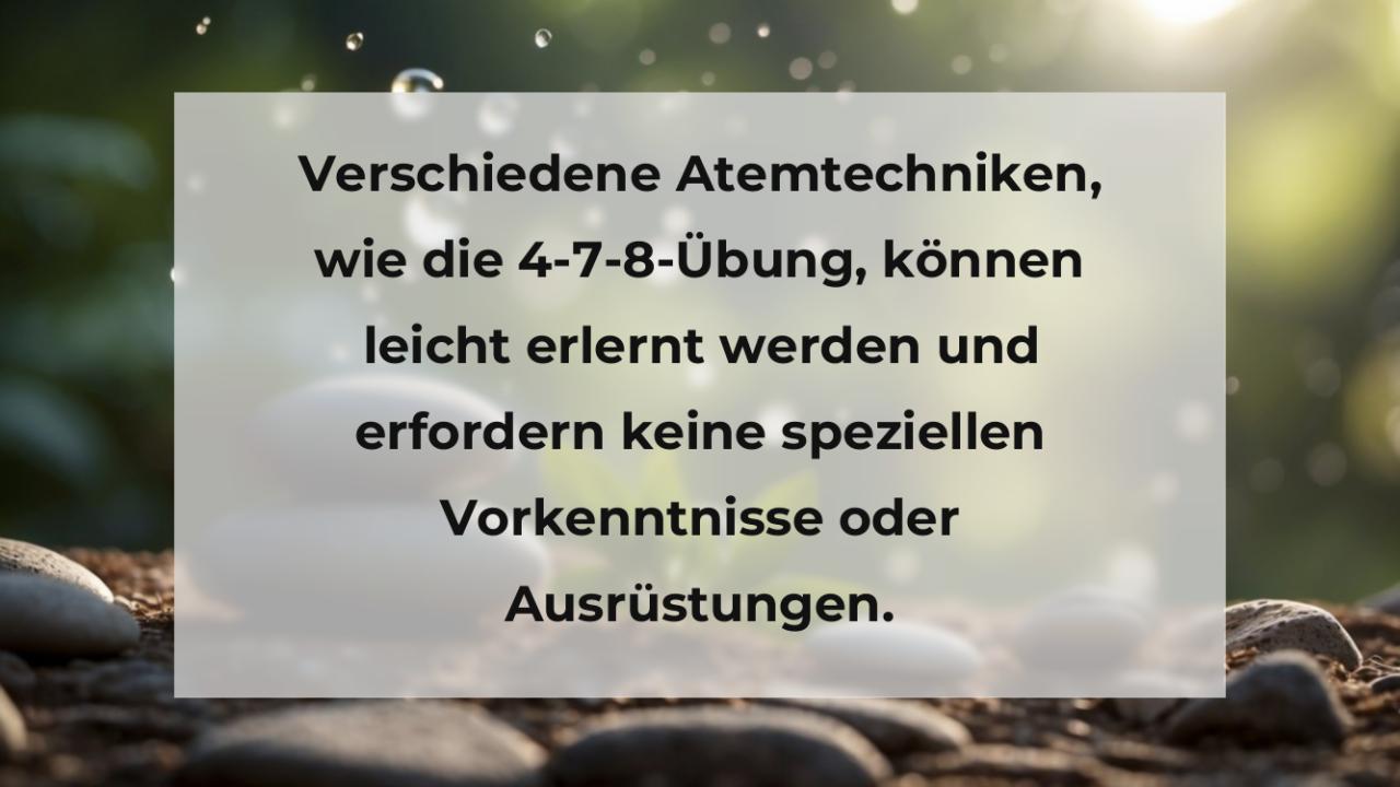 Verschiedene Atemtechniken, wie die 4-7-8-Übung, können leicht erlernt werden und erfordern keine speziellen Vorkenntnisse oder Ausrüstungen.