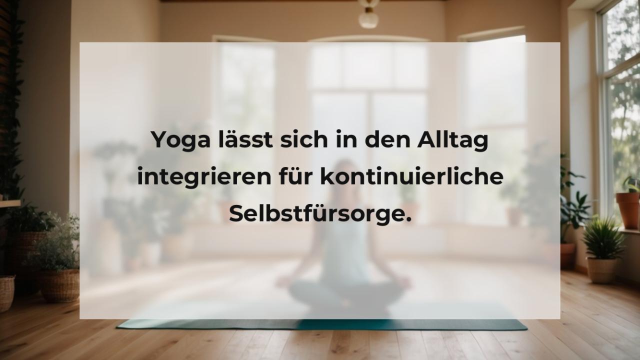 Yoga lässt sich in den Alltag integrieren für kontinuierliche Selbstfürsorge.