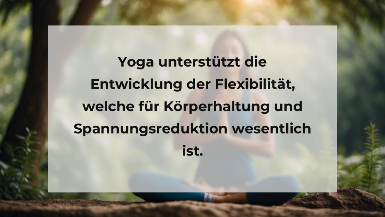 Yoga unterstützt die Entwicklung der Flexibilität, welche für Körperhaltung und Spannungsreduktion wesentlich ist.