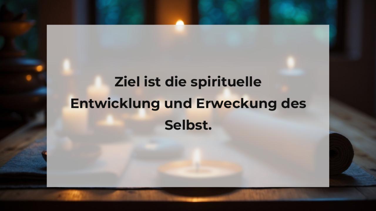 Ziel ist die spirituelle Entwicklung und Erweckung des Selbst.